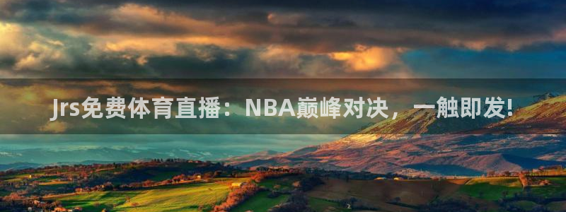 龙门体育视频直播：Jrs免费体育直播：NBA巅峰对决，一触即发!