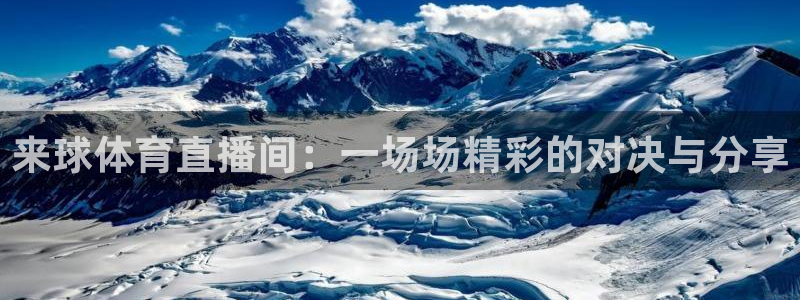 龙门直播：来球体育直播间：一场场精彩的对决与分享