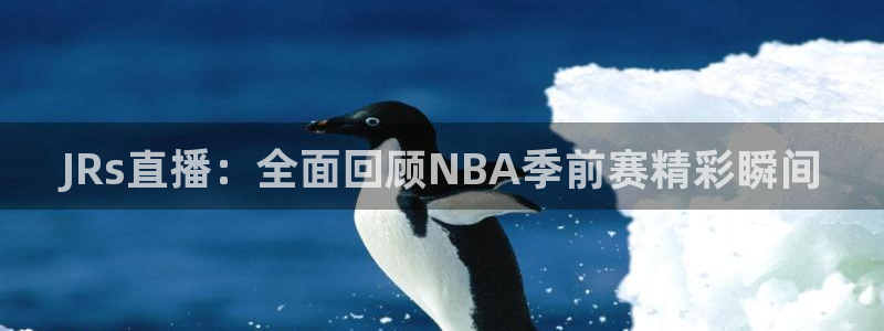 龙门直播app：JRs直播：全面回顾NBA季前赛精彩瞬间