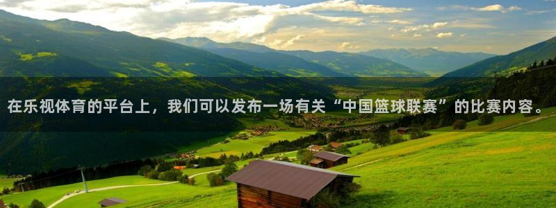jrs直播低调看直播nba直播 龙门直播：在乐视体育的平台上，我们可以发布一场有关“中国篮球联赛”的比赛内容。