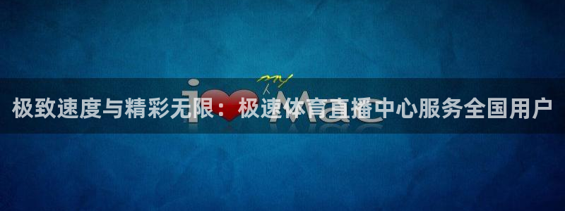 龙门直播下载官网：极致速度与精彩无限：极速体育直播中心服务全国用户