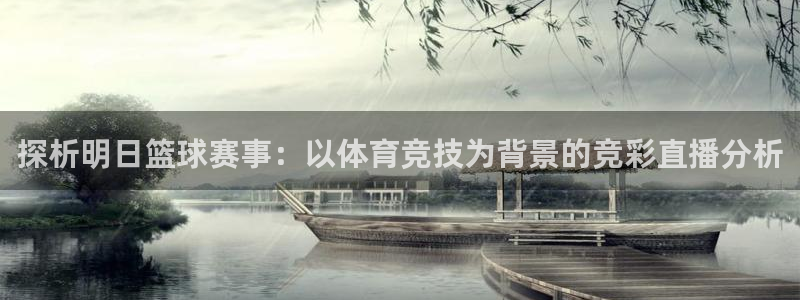 龙门直播官网入口首页：探析明日篮球赛事：以体育竞技为背景的竞彩直播分析