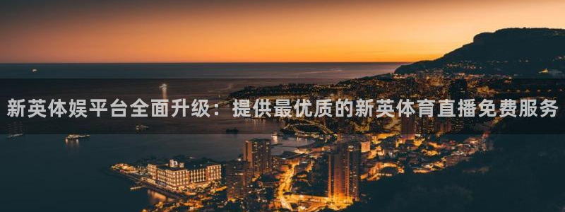龙门直播下载官网：新英体娱平台全面升级：提供最优质的新英体育直播免费服务