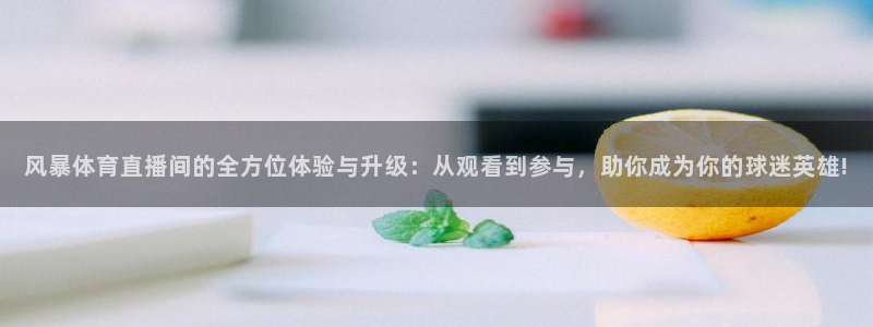 龙门直播app足球直播下载：风暴体育直播间的全方位体验与升级：从观看到参与，助你成为你的球迷英雄!